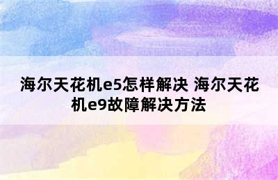 海尔天花机e5怎样解决 海尔天花机e9故障解决方法